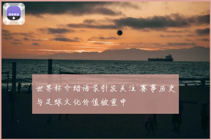 世界杯介绍语录引发关注 赛事历史与足球文化价值被重申