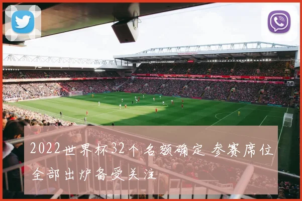 2022世界杯32个名额确定 参赛席位全部出炉备受关注