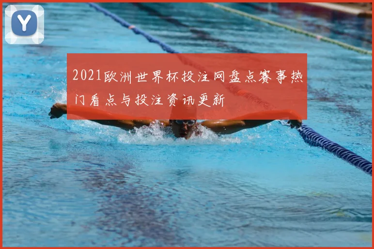 2021欧洲世界杯投注网盘点赛事热门看点与投注资讯更新