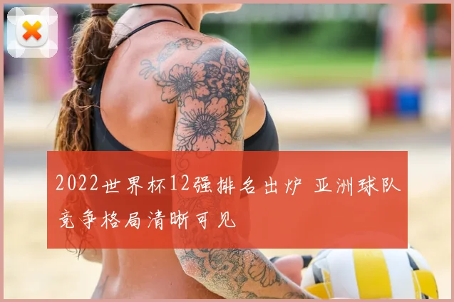2022世界杯12强排名出炉 亚洲球队竞争格局清晰可见
